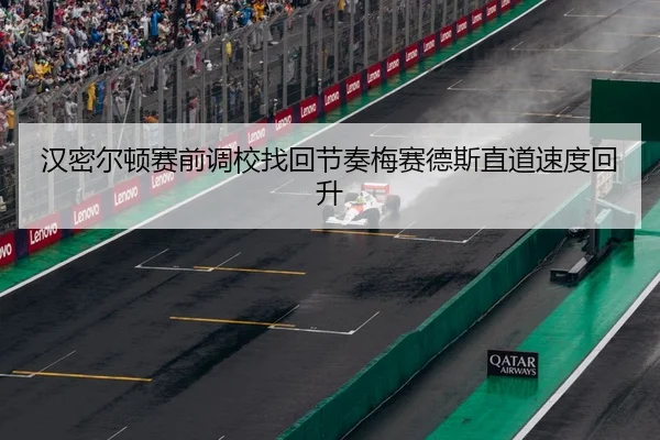 汉密尔顿赛前调校找回节奏梅赛德斯直道速度回升