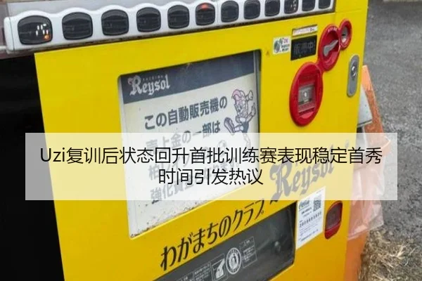 Uzi复训后状态回升首批训练赛表现稳定首秀时间引发热议