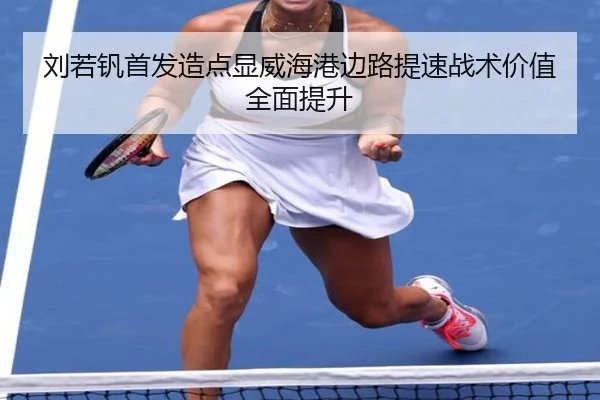 刘若钒首发造点显威海港边路提速战术价值全面提升