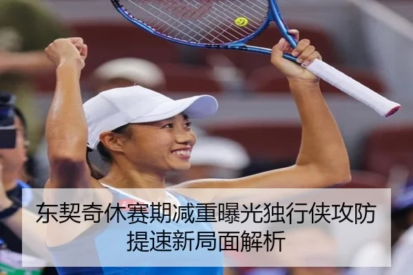 东契奇休赛期减重曝光独行侠攻防提速新局面解析